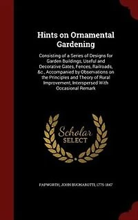 Hints on Ornamental Gardening: Consisting of a Series Designs for Garden Buildings, Useful and Decorative Gates, Fences, Railro