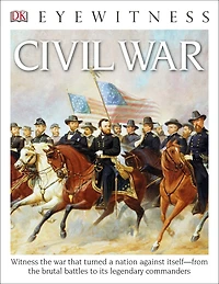 Eyewitness Civil War: Witness the War That Turned a Nation Against Itself