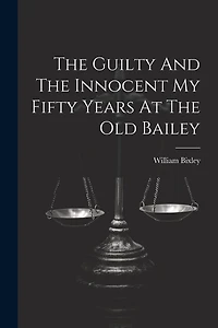 The Guilty And The Innocent My Fifty Years At The Old Bailey