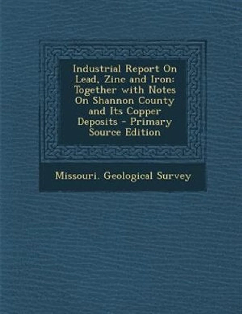 Industrial Report on Lead, Zinc and Iron, Together With Notes Shannon County Its Copper Deposits