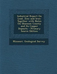 Industrial Report on Lead, Zinc and Iron, Together With Notes Shannon County Its Copper Deposits