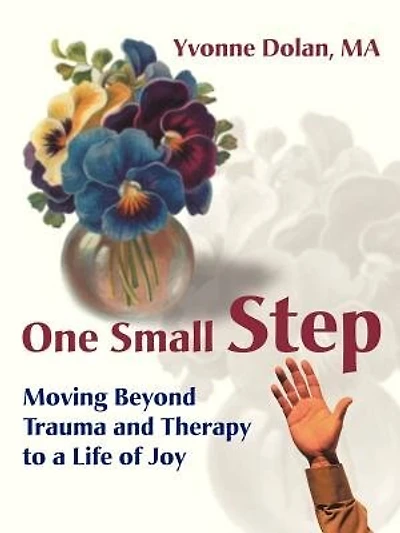 One Small Step: Moving Beyond Trauma And Therapy To A Life Of Joy
