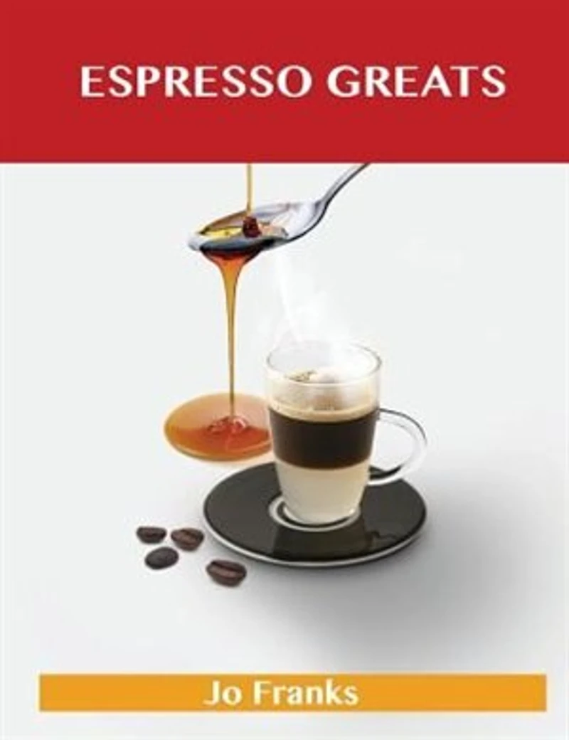 Espresso Greats: Delicious Recipes, The Top 74 Recipes