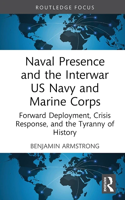 Naval Presence and the Interwar US Navy Marine Corps: Forward Deployment, Crisis Response, Tyranny of Histor: History
