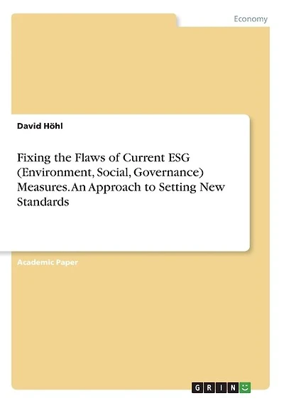 Fixing the Flaws of Current ESG (Environment, Social, Governance) Measures. An Approach to Setting New Standards