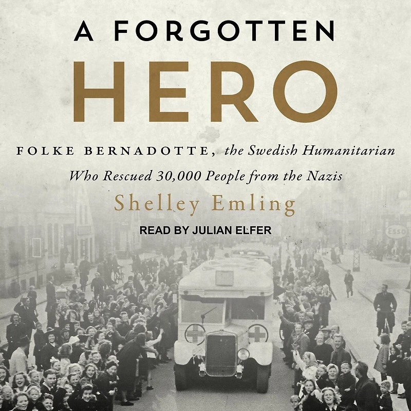 A Forgotten Hero Lib/E: Folke Bernadotte, the Swedish Humanitarian Who Rescued 30,000 People from Nazis