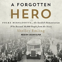 A Forgotten Hero Lib/E: Folke Bernadotte, the Swedish Humanitarian Who Rescued 30,000 People from Nazis