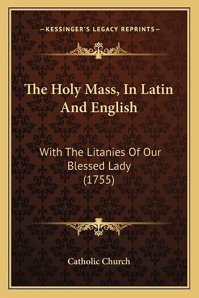 The Holy Mass, In Latin And English: With The Litanies Of Our Blessed Lady (1755)