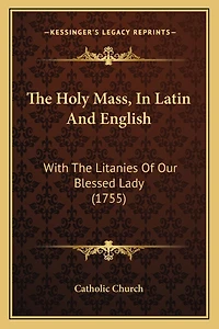 The Holy Mass, In Latin And English: With The Litanies Of Our Blessed Lady (1755)