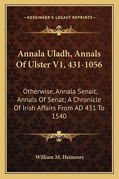 Annala Uladh, Annals Of Ulster V1, 431-1056: Otherwise, Annala Senait, Annals Of Senat; A Chronicle Of Irish Affairs From Ad 431 To 1540