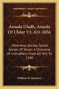 Annala Uladh, Annals Of Ulster V1, 431-1056: Otherwise, Annala Senait, Annals Of Senat; A Chronicle Of Irish Affairs From Ad 431 To 1540