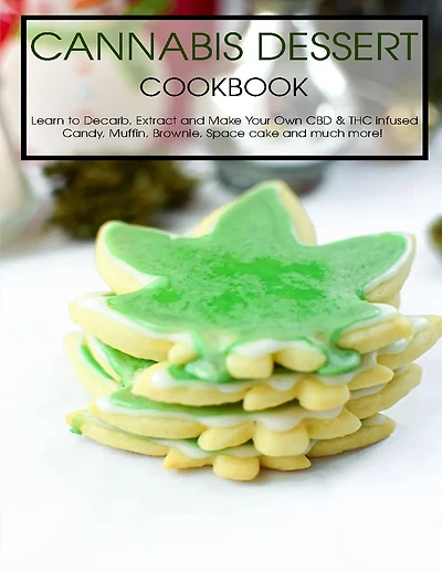 Cannabis Dessert Cookbook: Learn to Decarb, Extract and Make Your Own CBD & THC infused Candy, Muffin, Brownie, Space cake and much more!