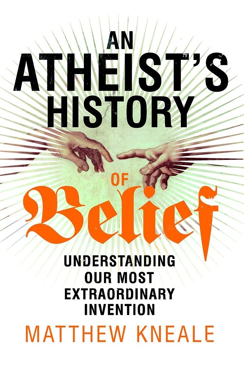 An Atheist's History of Belief: Understanding Our Most Extraordinary Invention