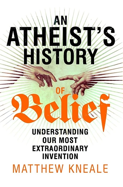 An Atheist's History of Belief: Understanding Our Most Extraordinary Invention