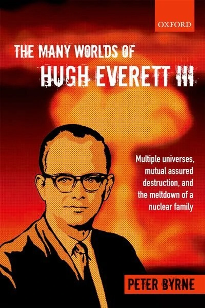 the Many Worlds of Hugh Everett III: Multiple Universes, Mutual Assured Destruction, and Meltdown a Nuclear Family