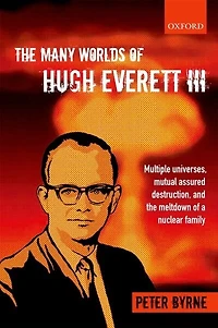 the Many Worlds of Hugh Everett III: Multiple Universes, Mutual Assured Destruction, and Meltdown a Nuclear Family