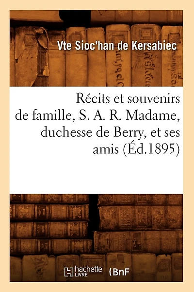 Récits Et Souvenirs de Famille, S. A. R. Madame, Duchesse de Berry, Et Ses Amis (Éd.1895)