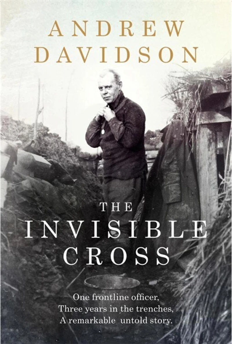 The Invisible Cross: One Frontline Officer, Three Years In The Trenches, A Remarkable Untold Story