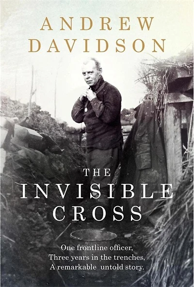 The Invisible Cross: One Frontline Officer, Three Years In The Trenches, A Remarkable Untold Story