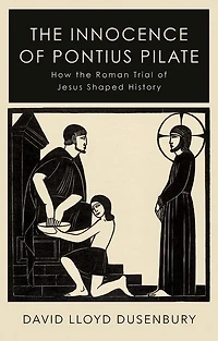 the Innocence of Pontius Pilate: How Roman Trial Jesus Shaped History