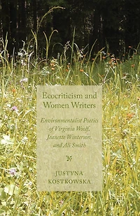 Ecocriticism and Women Writers: Environmentalist Poetics of Virginia Woolf, Jeanette Winterson, Ali Smith