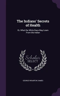 The Indians' Secrets Of Health: Or, What White Race May Learn From Indian