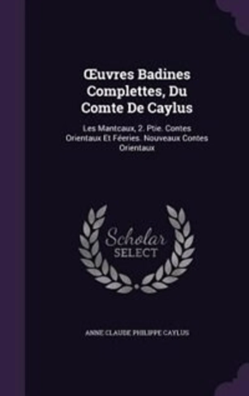 Ouvres Badines Complettes, Du Comte De Caylus: Les Mantcaux, 2. Ptie. Contes Orientaux Et Féeries. Nouveaux Contes Orientaux
