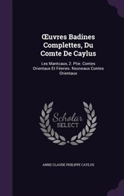 Ouvres Badines Complettes, Du Comte De Caylus: Les Mantcaux, 2. Ptie. Contes Orientaux Et Féeries. Nouveaux Contes Orientaux