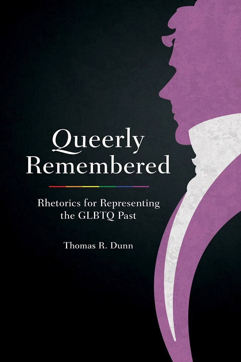 Queerly Remembered: Rhetorics For Representing The Glbtq Past