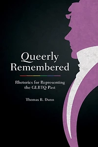 Queerly Remembered: Rhetorics For Representing The Glbtq Past