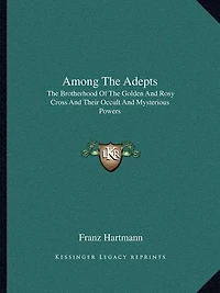Among The Adepts: The Brotherhood Of The Golden And Rosy Cross And Their Occult And Mysterious Powers