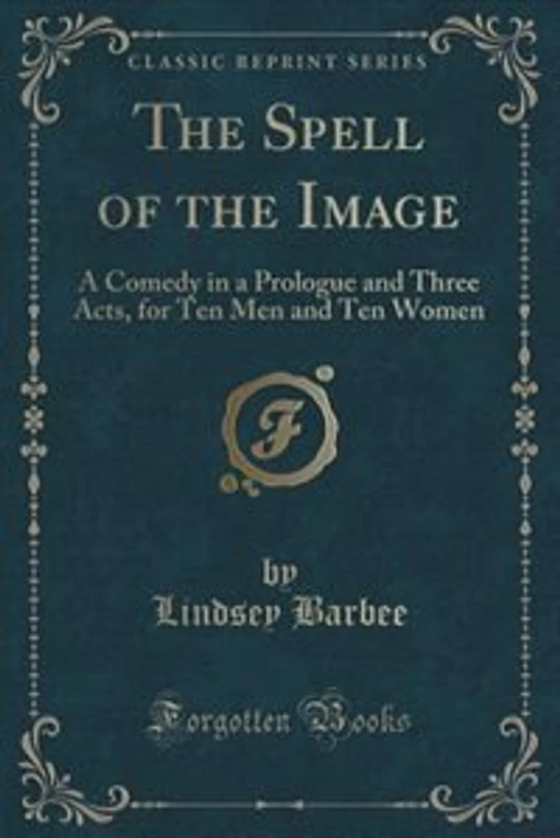 the Spell of Image: a Comedy Prologue and Three Acts, for Ten Men Women (Classic Reprint)