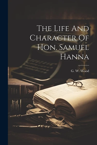 The Life And Character Of Hon. Samuel Hanna