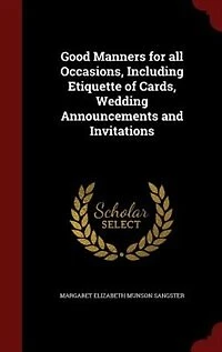 Good Manners for all Occasions, Including Etiquette of Cards, Wedding Announcements and Invitations