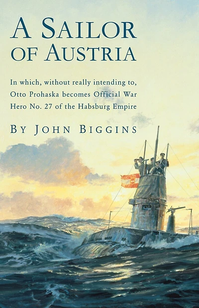A Sailor of Austria: In Which, Without Really Intending to, Otto Prohaska Becomes Official War Hero No. 27 of the Habsburg