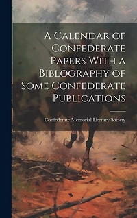A Calendar of Confederate Papers With a Biblography of Some Confederate Publications