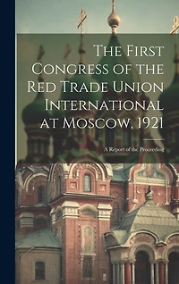 The First Congress of the Red Trade Union International at Moscow, 1921: A Report of the Proceeding