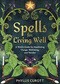 Spells for Living Well: A Witch's Guide Manifesting Change, Well-being, and Wonder