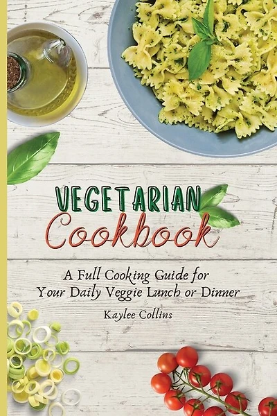 Vegetarian Cookbook: A Full Cooking Guide For Your Daily Veggie Lunch Or Dinner
