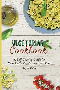 Vegetarian Cookbook: A Full Cooking Guide For Your Daily Veggie Lunch Or Dinner