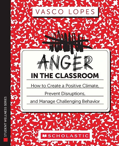 Anger in the Classroom: How to Create a Positive Climate, Prevent Disruptions, and Manage Challenging Behavior: How to Create a Positive Climate, Prevent Disruptions, and Manage Challenging Behavior