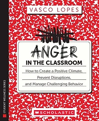 Anger in the Classroom: How to Create a Positive Climate, Prevent Disruptions, and Manage Challenging Behavior: How to Create a Positive Climate, Prevent Disruptions, and Manage Challenging Behavior