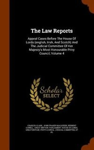 The Law Reports: Appeal Cases Before The House Of Lords (english, Irish, And Scotch) And The Judicial Committee Of H