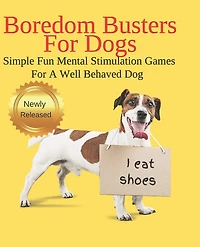 Boredom Busters For Dogs Simple Fun Mental Stimulation Games For A Well Behaved Dog: Brain Games Your Dog Wants You To Know About