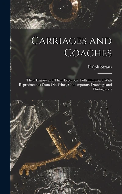 Carriages and Coaches: Their History and Their Evolution, Fully Illustrated With Reproductions From old Prints, Contemporary Drawings and Photographs
