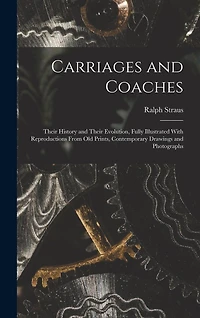 Carriages and Coaches: Their History and Their Evolution, Fully Illustrated With Reproductions From old Prints, Contemporary Drawings and Photographs