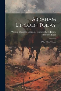 Abraham Lincoln Today: A War-Time Tribute