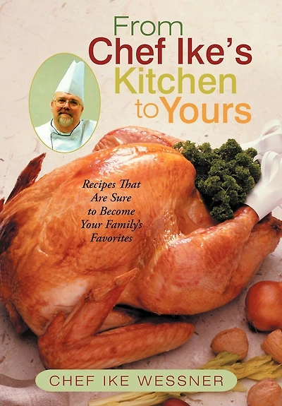 From Chef Ike's Kitchen To Yours: Recipes That Are Sure Become Your Family's Favorites