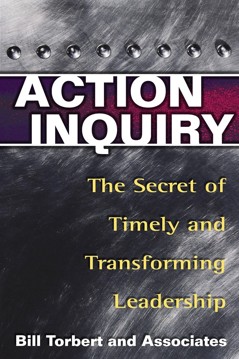 Action Inquiry: The Secret Of Timely and Transforming Leadership