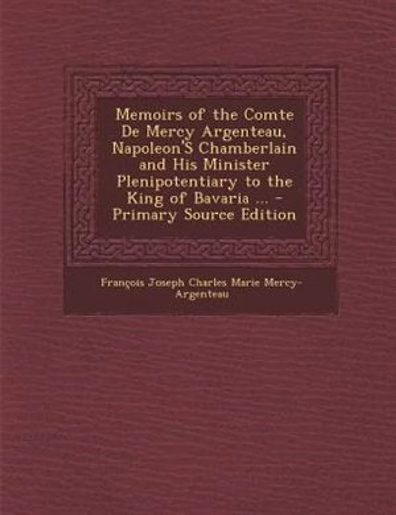Memoirs Of The Comte De Mercy Argenteau, Napoleon's Chamberlain And His Minister Plenipotentiary To King Bavaria